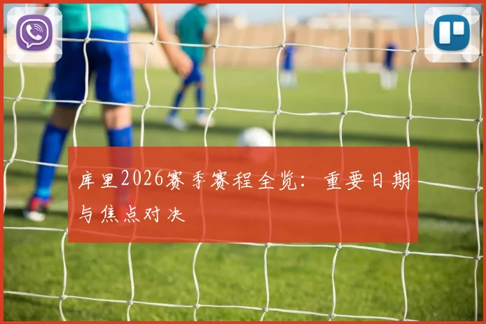 库里2026赛季赛程全览：重要日期与焦点对决