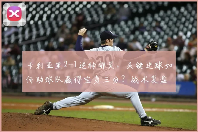 卡利亚里2-1逆转都灵，关键进球如何助球队赢得宝贵三分？战术复盘详解