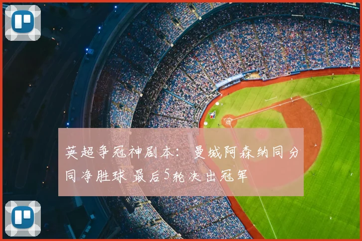 英超争冠神剧本:曼城阿森纳同分同净胜球 最后5轮决出冠军