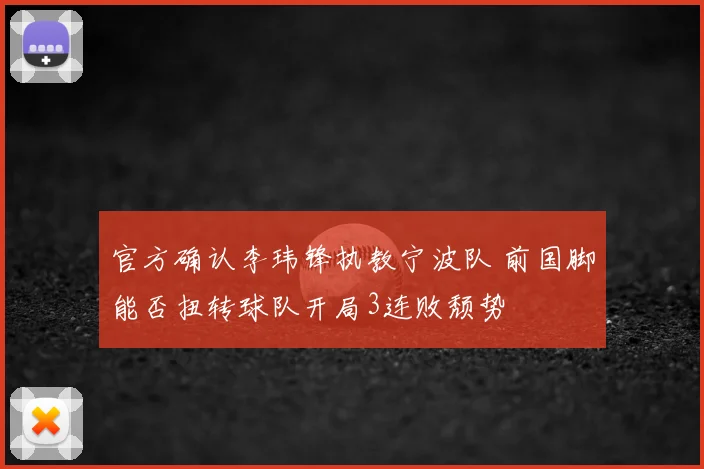 官方确认李玮锋执教宁波队 前国脚能否扭转球队开局3连败颓势