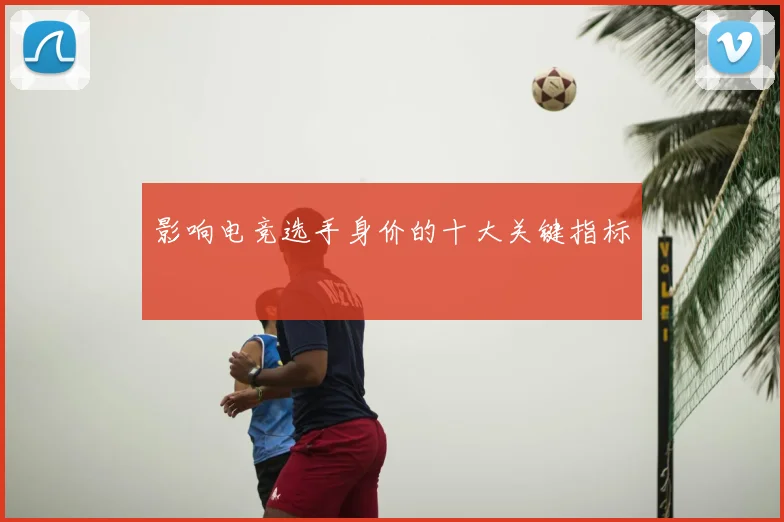 影响电竞选手身价的十大关键指标