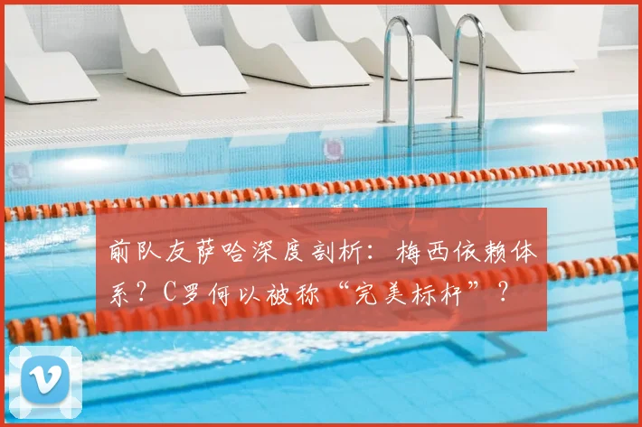 前队友萨哈深度剖析：梅西依赖体系？C罗何以被称“完美标杆”？