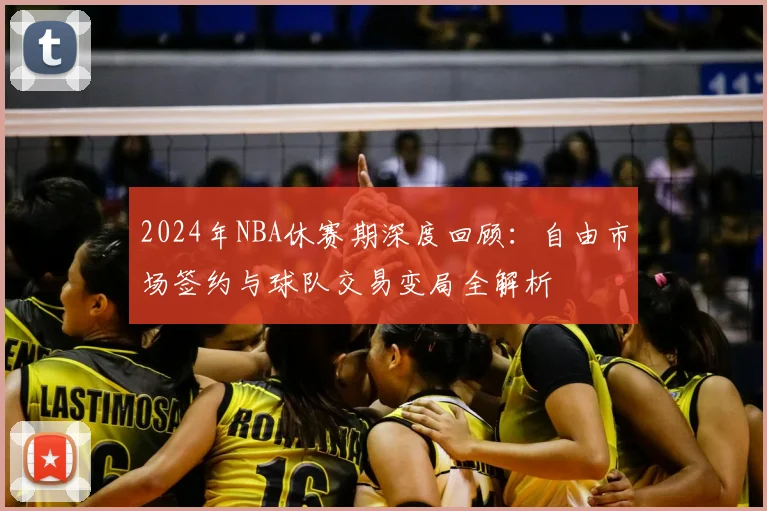 2024年NBA休赛期深度回顾:自由市场签约与球队交易变局全解析