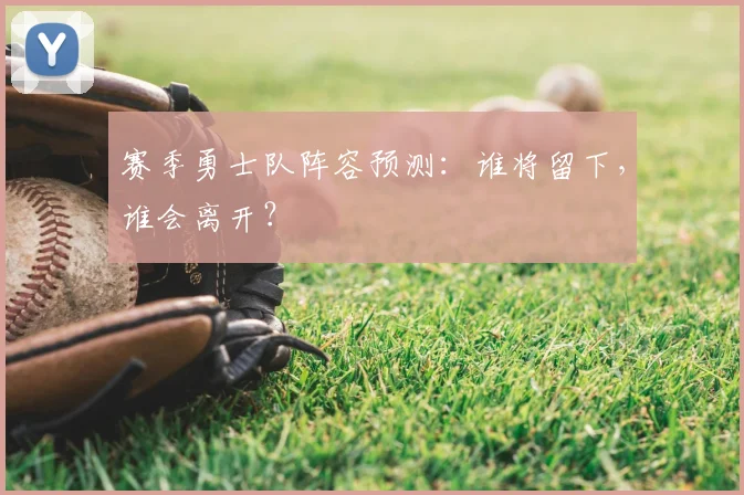 赛季勇士队阵容预测：谁将留下，谁会离开？