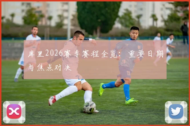 库里2026赛季赛程全览：重要日期与焦点对决