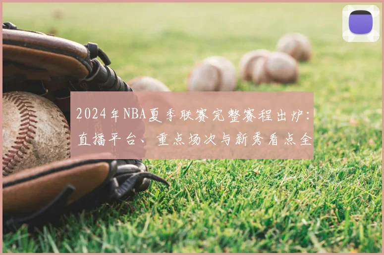 2024年NBA夏季联赛完整赛程出炉：直播平台、重点场次与新秀看点全解析