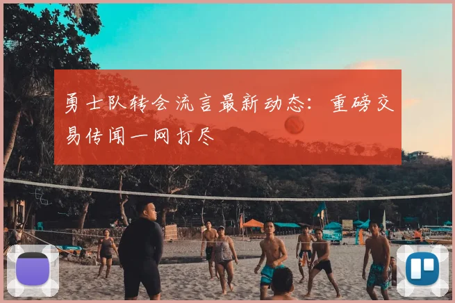 勇士队转会流言最新动态:重磅交易传闻一网打尽