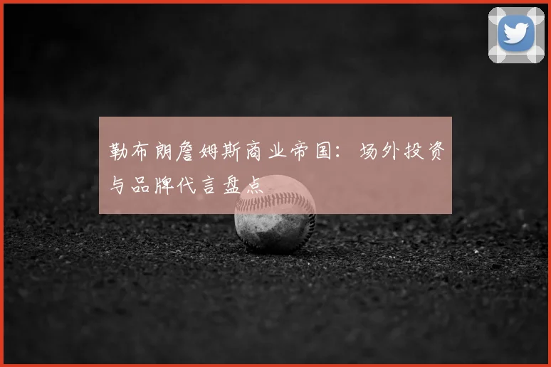 勒布朗詹姆斯商业帝国：场外投资与品牌代言盘点