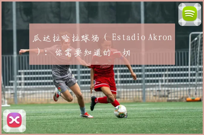瓜达拉哈拉球场( Estadio Akron ):你需要知道的一切