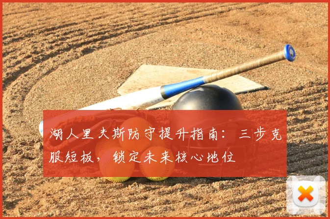 湖人里夫斯防守提升指南:三步克服短板,锁定未来核心地位