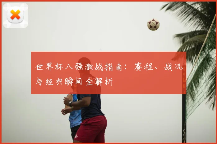 世界杯八强激战指南：赛程、战况与经典瞬间全解析