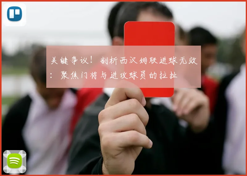 关键争议！剖析西汉姆联进球无效：聚焦门将与进攻球员的拉扯