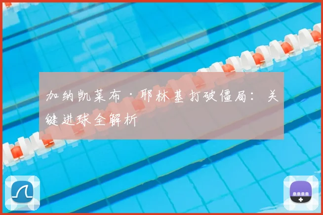 加纳凯莱布·耶林基打破僵局：关键进球全解析