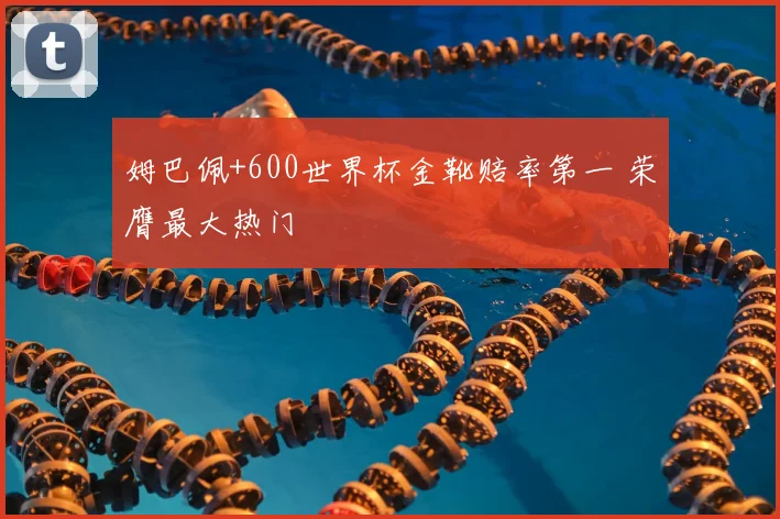 姆巴佩+600世界杯金靴赔率第一 荣膺最大热门