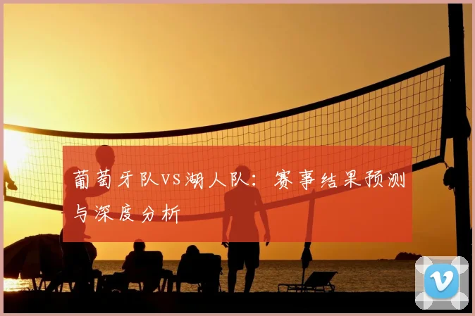 葡萄牙队vs湖人队:赛事结果预测与深度分析